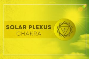 Solar Plexus Chakra (Manipura): Symbol, Location, and Its Signs of Balanced & Imbalanced
