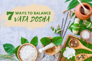 7 Ways to Balance Vata Dosha: Diet, Herbs, Lifestyle Tips & More